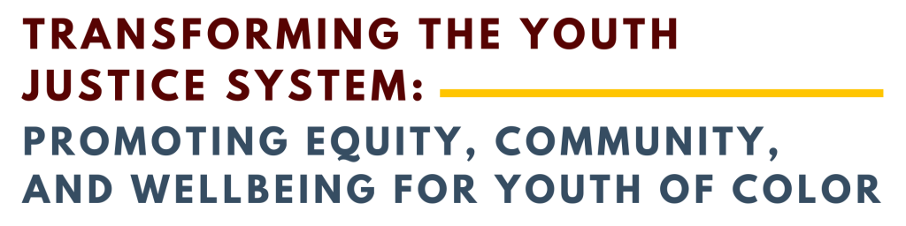 Transforming the Youth Justice System: Promoting Equity, Community, and Wellbeing for Youth of Color