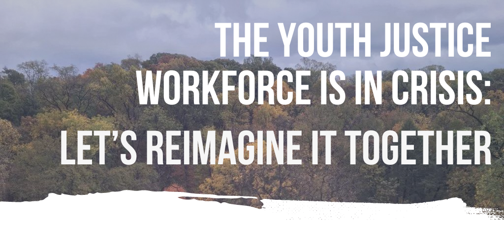 The Youth Justice Workforce is in Crisis, Let's Reimagine it Together (text over treeline)